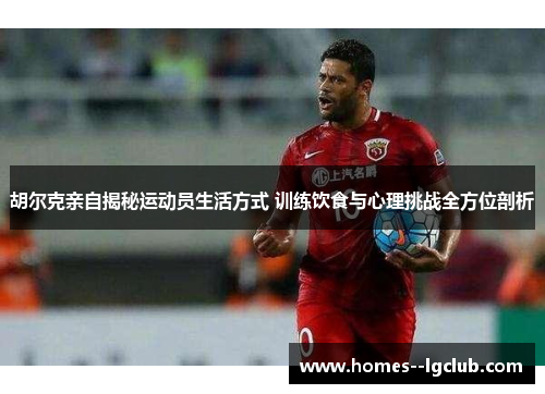 胡尔克亲自揭秘运动员生活方式 训练饮食与心理挑战全方位剖析
