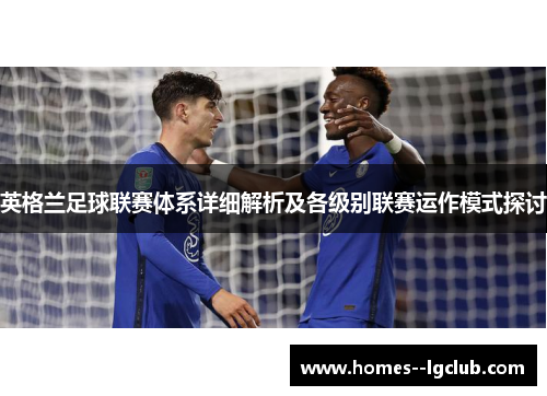 英格兰足球联赛体系详细解析及各级别联赛运作模式探讨