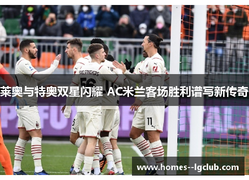 莱奥与特奥双星闪耀 AC米兰客场胜利谱写新传奇