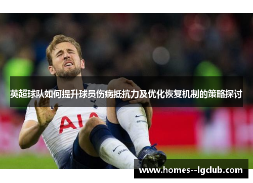 英超球队如何提升球员伤病抵抗力及优化恢复机制的策略探讨