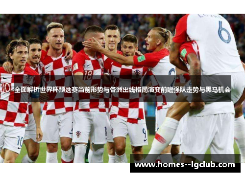 全面解析世界杯预选赛当前形势与各洲出线格局演变前瞻强队走势与黑马机会 全面解析世界杯预选赛当前形势与各洲出线格局演变前瞻强队走势与黑马机会