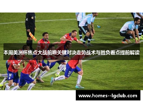 本周美洲杯焦点大战前瞻关键对决走势战术与胜负看点提前解读