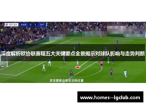 深度解析欧协联赛程五大关键要点全景揭示对球队影响与走势判断 深度解析欧协联赛程五大关键要点全景揭示对球队影响与走势判断