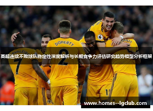 英超连续不败球队稳定性深度解析与长期竞争力评估研究趋势模型分析框架 英超连续不败球队稳定性深度解析与长期竞争力评估研究趋势模型分析框架