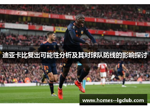 迪亚卡比复出可能性分析及其对球队防线的影响探讨