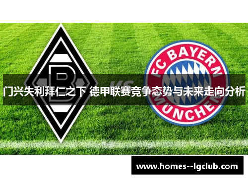 门兴失利拜仁之下 德甲联赛竞争态势与未来走向分析 门兴失利拜仁之下 德甲联赛竞争态势与未来走向分析