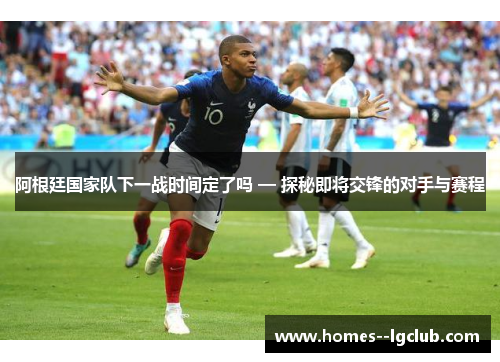 阿根廷国家队下一战时间定了吗 — 探秘即将交锋的对手与赛程 阿根廷国家队下一战时间定了吗 — 探秘即将交锋的对手与赛程