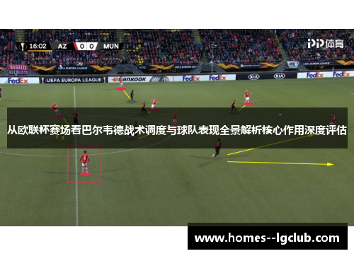 从欧联杯赛场看巴尔韦德战术调度与球队表现全景解析核心作用深度评估