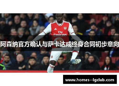 阿森纳官方确认与萨卡达成终身合同初步意向