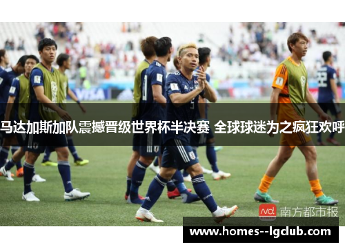 马达加斯加队震撼晋级世界杯半决赛 全球球迷为之疯狂欢呼