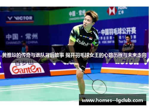 黄雅琼的传奇与退队背后故事 揭开羽毛球女王的心路历程与未来走向