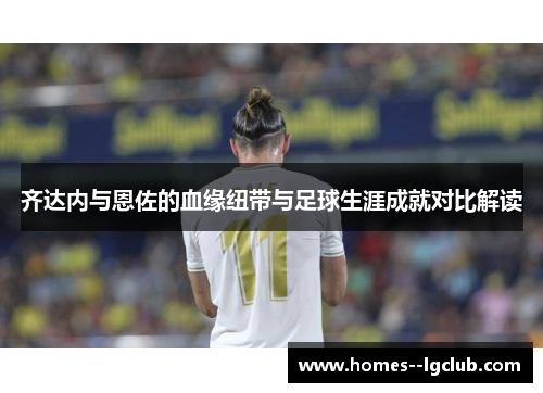 齐达内与恩佐的血缘纽带与足球生涯成就对比解读