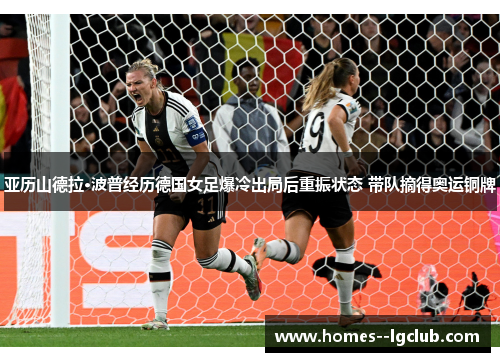 亚历山德拉·波普经历德国女足爆冷出局后重振状态 带队摘得奥运铜牌