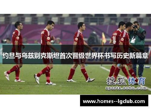 约旦与乌兹别克斯坦首次晋级世界杯书写历史新篇章 约旦与乌兹别克斯坦首次晋级世界杯书写历史新篇章